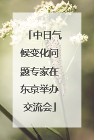 中日气候变化问题专家在东京举办交流会