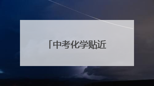 中考化学贴近生活，对综合能力要求较高