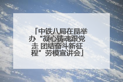 中铁八局在昆举办“凝心铸魂跟党走 团结奋斗新征程”劳模宣讲会