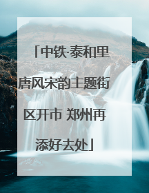 中铁·泰和里唐风宋韵主题街区开市 郑州再添好去处