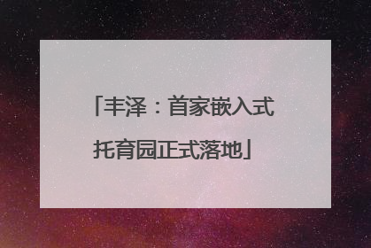 丰泽：首家嵌入式托育园正式落地