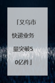 义乌市快递业务量突破50亿件