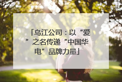 乌江公司：以“爱”之名传递“中国华电”品牌力量