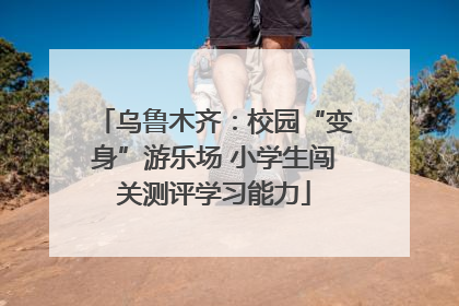 乌鲁木齐：校园“变身”游乐场 小学生闯关测评学习能力