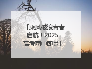 乘风破浪青春启航！2025高考雨中即景