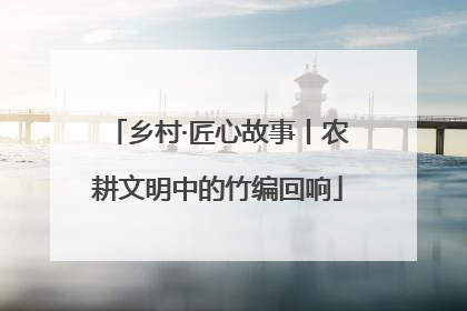 乡村·匠心故事丨农耕文明中的竹编回响