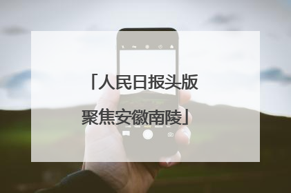 人民日报头版聚焦安徽南陵