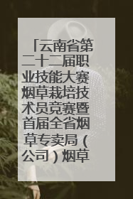 云南省第二十二届职业技能大赛烟草栽培技术员竞赛暨首届全省烟草专卖局（公司）烟草栽培技术职业技能竞赛在学院举办