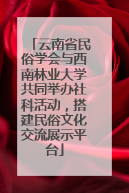 云南省民俗学会与西南林业大学共同举办社科活动，搭建民俗文化交流展示平台