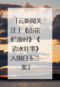 云新闻关注丨《山花烂漫时》《边水往事》入围白玉兰奖