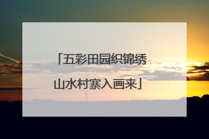 五彩田园织锦绣 山水村寨入画来