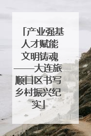 产业强基 人才赋能 文明铸魂——大连旅顺口区书写乡村振兴纪实