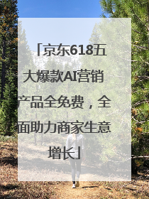 京东618五大爆款AI营销产品全免费，全面助力商家生意增长