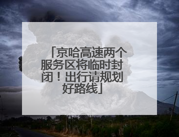 京哈高速两个服务区将临时封闭！出行请规划好路线
