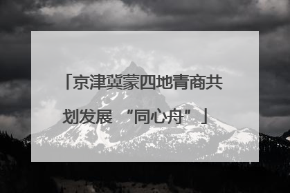 京津冀蒙四地青商共划发展 “同心舟”