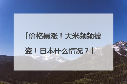 价格暴涨！大米频频被盗！日本什么情况？
