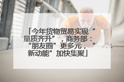 今年货物贸易实现“量质齐升”，商务部：“朋友圈”更多元，“新动能”加快集聚