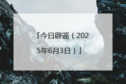 今日辟谣（2025年6月3日）