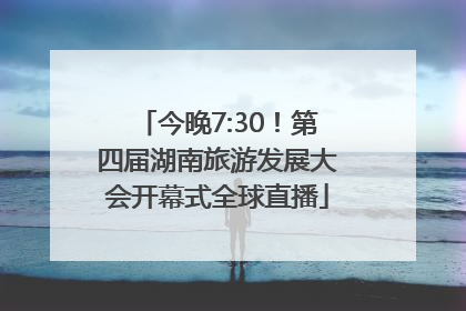 今晚7:30！第四届湖南旅游发展大会开幕式全球直播