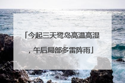 今起三天鹭岛高温高湿，午后局部多雷阵雨