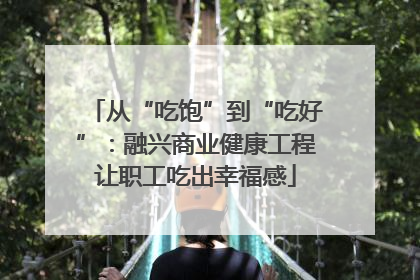 从“吃饱”到“吃好”：融兴商业健康工程让职工吃出幸福感
