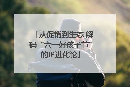 从促销到生态 解码“六一好孩子节”的IP进化论