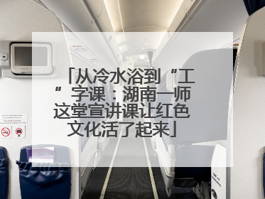 从冷水浴到“工”字课：湖南一师这堂宣讲课让红色文化活了起来