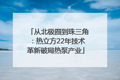 从北极圈到珠三角：热立方22年技术革新破局热泵产业