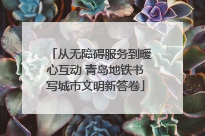 从无障碍服务到暖心互动 青岛地铁书写城市文明新答卷