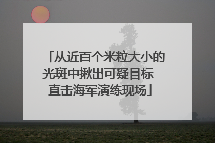 从近百个米粒大小的光斑中揪出可疑目标 直击海军演练现场