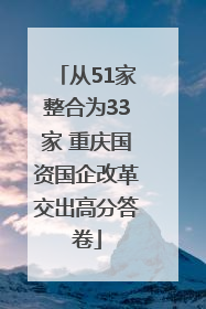 从51家整合为33家 重庆国资国企改革交出高分答卷