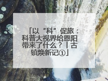 以“科”促旅：科普大视界给恩阳带来了什么？丨古镇焕新记①