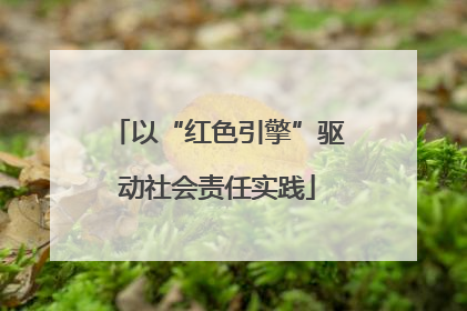 以“红色引擎”驱动社会责任实践