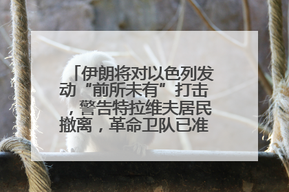 伊朗将对以色列发动“前所未有”打击，警告特拉维夫居民撤离，革命卫队已准备长期全面战争