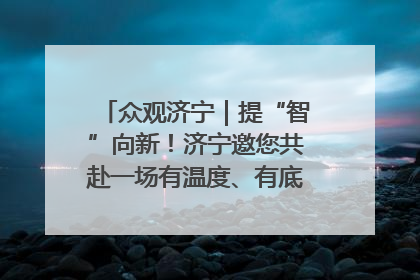 众观济宁｜提“智”向新！济宁邀您共赴一场有温度、有底气的“智造”之约