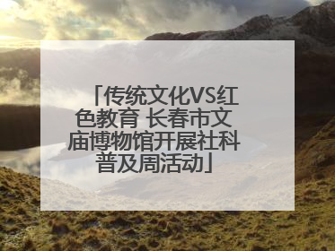 传统文化VS红色教育 长春市文庙博物馆开展社科普及周活动
