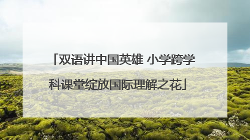 双语讲中国英雄 小学跨学科课堂绽放国际理解之花
