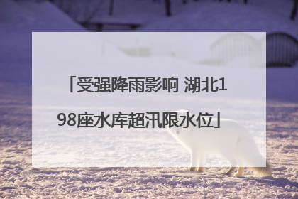 受强降雨影响 湖北198座水库超汛限水位