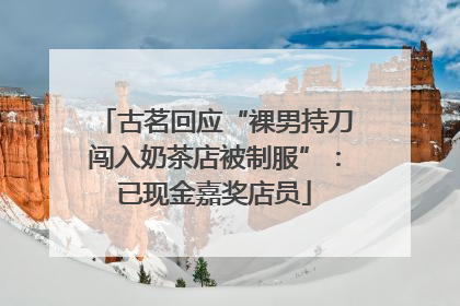 古茗回应“裸男持刀闯入奶茶店被制服”：已现金嘉奖店员
