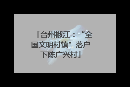 台州椒江：“全国文明村镇”落户下陈广兴村