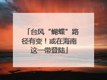 台风“蝴蝶”路径有变！或在海南这一带登陆