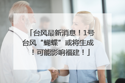 台风最新消息！1号台风“蝴蝶”或将生成！可能影响福建！