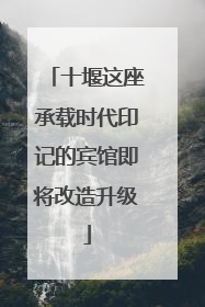 十堰这座承载时代印记的宾馆即将改造升级