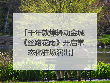 千年敦煌舞动金城《丝路花雨》开启常态化驻场演出