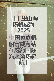 千里山海 扬帆威海 2025中国家庭帆船赛威海站在威海国际海水浴场起航