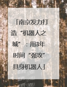 南京发力打造“机器人之城”：用3年时间“强攻”具身机器人