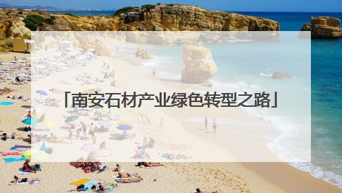 南安石材产业绿色转型之路