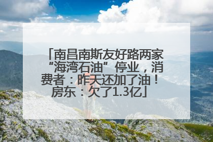 南昌南斯友好路两家“海湾石油”停业，消费者：昨天还加了油！房东：欠了1.3亿