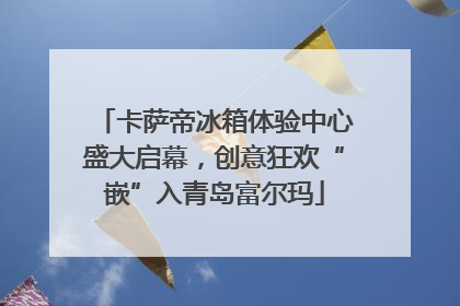 卡萨帝冰箱体验中心盛大启幕，创意狂欢“嵌”入青岛富尔玛