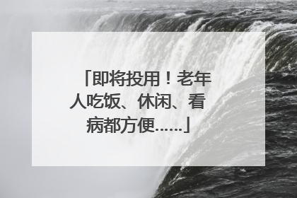 即将投用！老年人吃饭、休闲、看病都方便……